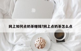 网上如何点奶茶赚钱?网上点奶茶怎么点