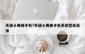 天语小黄蜂手机?天语小黄蜂手机系统壁纸高清